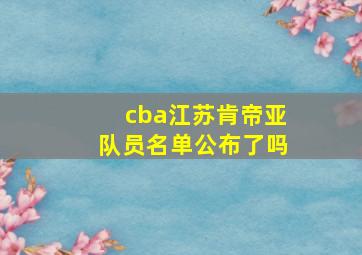 cba江苏肯帝亚队员名单公布了吗