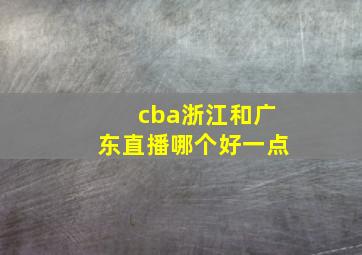 cba浙江和广东直播哪个好一点