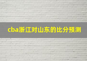 cba浙江对山东的比分预测