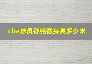 cba球员孙铭徽身高多少米