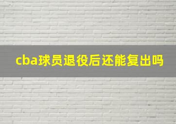 cba球员退役后还能复出吗