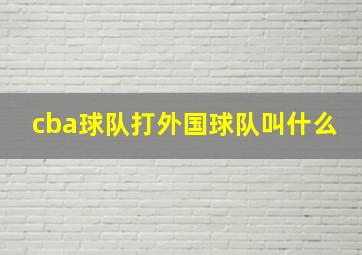 cba球队打外国球队叫什么