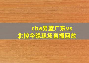 cba男篮广东vs北控今晚现场直播回放