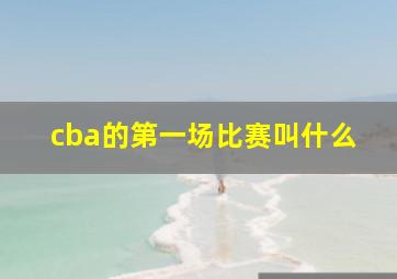 cba的第一场比赛叫什么