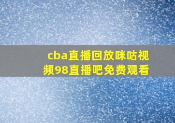 cba直播回放咪咕视频98直播吧免费观看