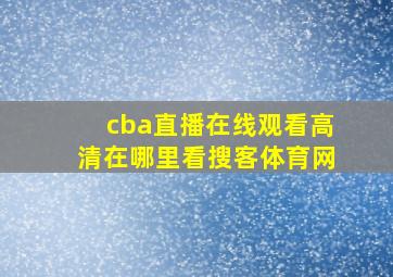 cba直播在线观看高清在哪里看搜客体育网