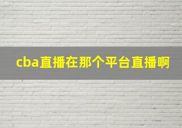 cba直播在那个平台直播啊