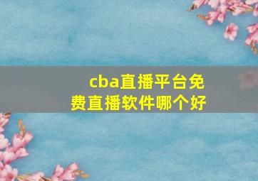 cba直播平台免费直播软件哪个好