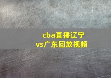 cba直播辽宁vs广东回放视频