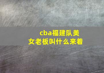 cba福建队美女老板叫什么来着