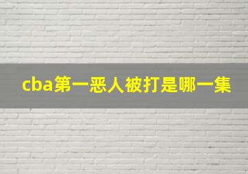 cba第一恶人被打是哪一集