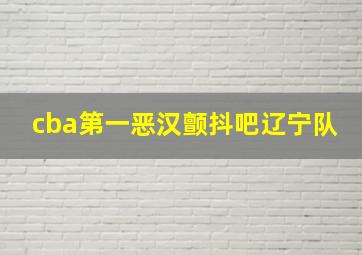 cba第一恶汉颤抖吧辽宁队