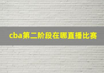 cba第二阶段在哪直播比赛