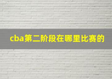 cba第二阶段在哪里比赛的