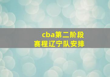 cba第二阶段赛程辽宁队安排