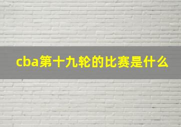 cba第十九轮的比赛是什么