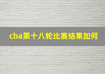 cba第十八轮比赛结果如何