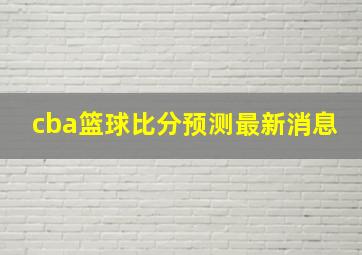 cba篮球比分预测最新消息