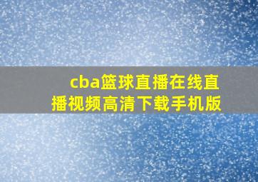 cba篮球直播在线直播视频高清下载手机版