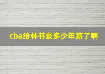 cba给林书豪多少年薪了啊