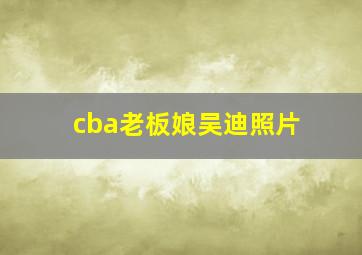 cba老板娘吴迪照片