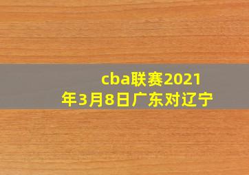 cba联赛2021年3月8日广东对辽宁