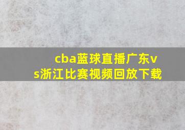 cba蓝球直播广东vs浙江比赛视频回放下载