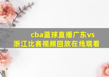 cba蓝球直播广东vs浙江比赛视频回放在线观看