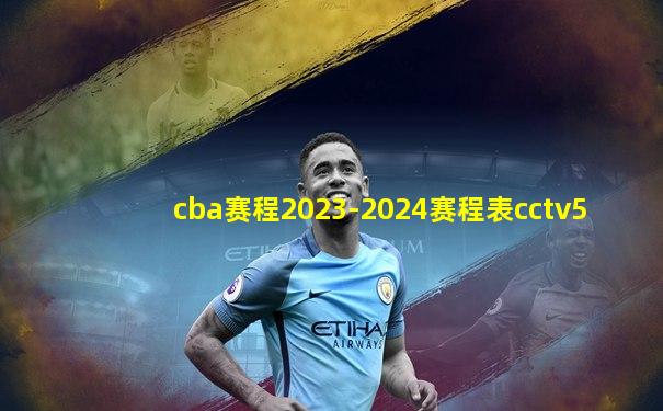 cba赛程2023-2024赛程表cctv5