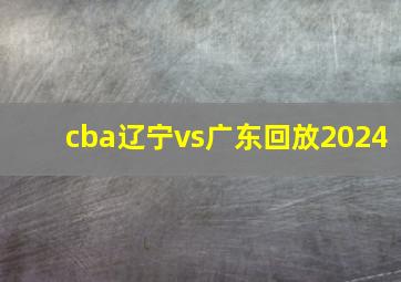 cba辽宁vs广东回放2024