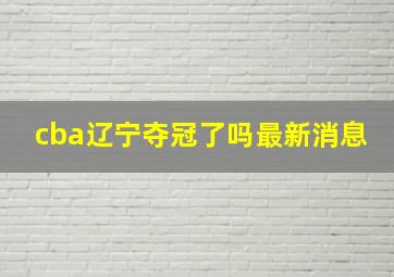 cba辽宁夺冠了吗最新消息