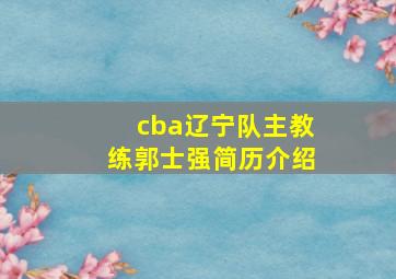 cba辽宁队主教练郭士强简历介绍