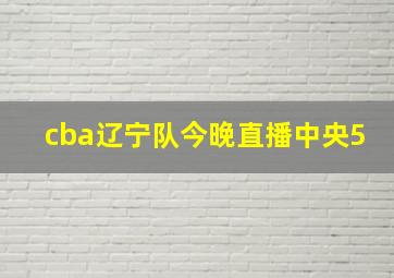 cba辽宁队今晚直播中央5