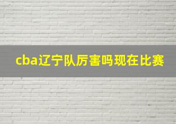 cba辽宁队厉害吗现在比赛