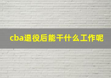 cba退役后能干什么工作呢