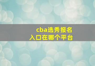 cba选秀报名入口在哪个平台