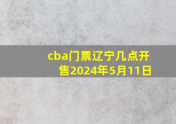 cba门票辽宁几点开售2024年5月11日