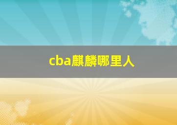 cba麒麟哪里人