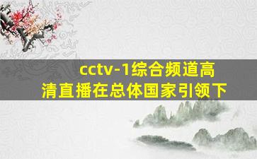 cctv-1综合频道高清直播在总体国家引领下