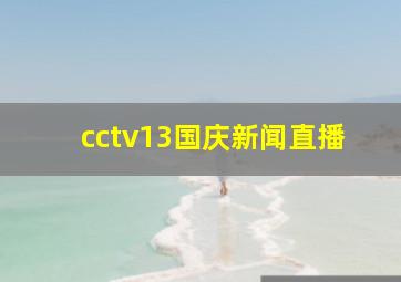 cctv13国庆新闻直播