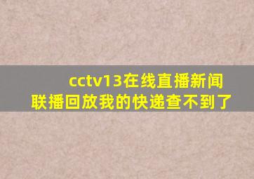 cctv13在线直播新闻联播回放我的快递查不到了