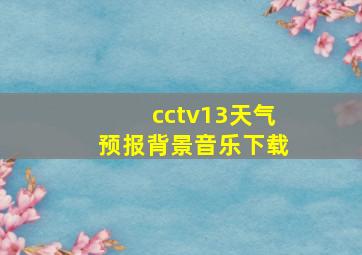 cctv13天气预报背景音乐下载