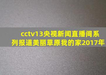 cctv13央视新闻直播间系列报道美丽草原我的家2017年