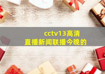 cctv13高清直播新闻联播今晚的