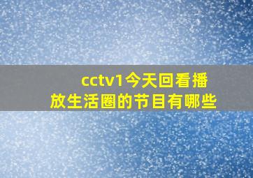 cctv1今天回看播放生活圈的节目有哪些