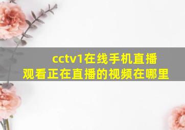 cctv1在线手机直播观看正在直播的视频在哪里