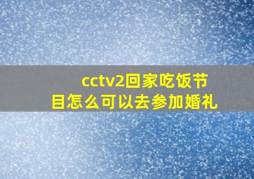 cctv2回家吃饭节目怎么可以去参加婚礼