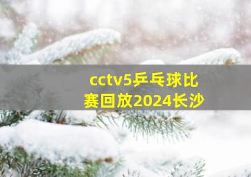 cctv5乒乓球比赛回放2024长沙