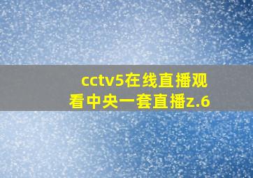 cctv5在线直播观看中央一套直播z.6