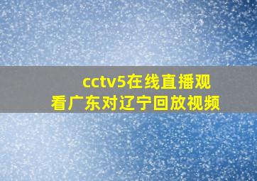 cctv5在线直播观看广东对辽宁回放视频